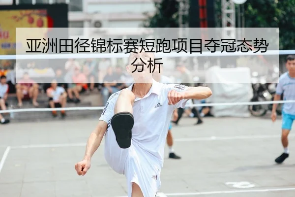 亚洲田径锦标赛短跑项目夺冠态势分析