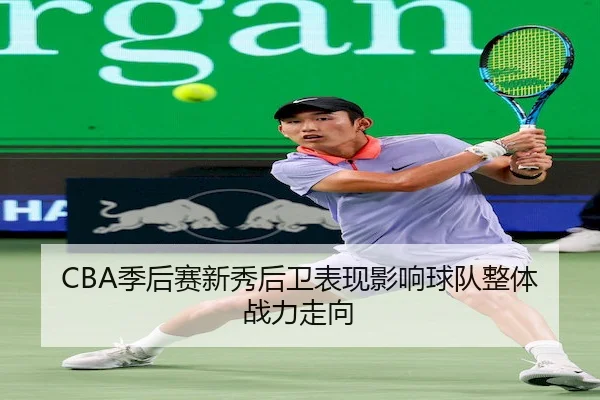 CBA季后赛新秀后卫表现影响球队整体战力走向